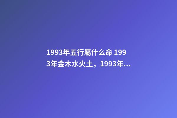 1993年五行屬什么命 1993年金木水火土，1993年五行屬水還是金-第1張-觀點-玄機派